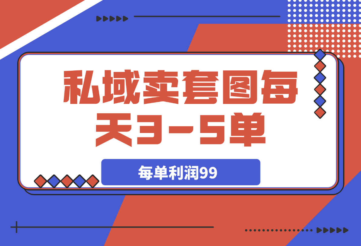 【2025.4.4】私域卖套图每天3-5单，每单利润99-小鱼项目网