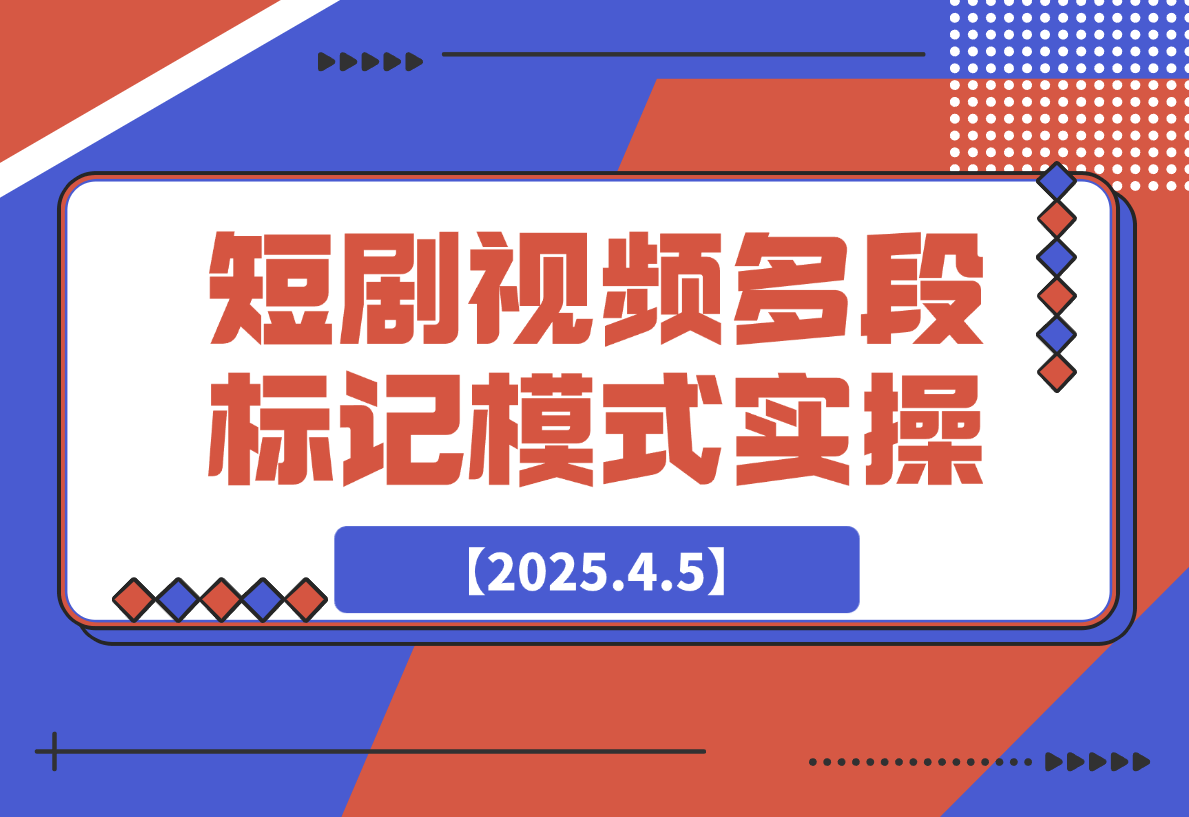 【2025.4.5】短剧最新玩法，视频多段标记模式实操-小鱼项目网
