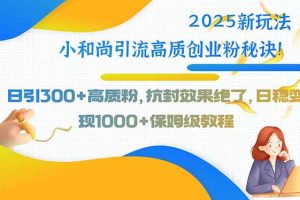 2025新玩法小和尚引流高质创业粉秘诀！日引300+高质粉，抗封效果绝了，...